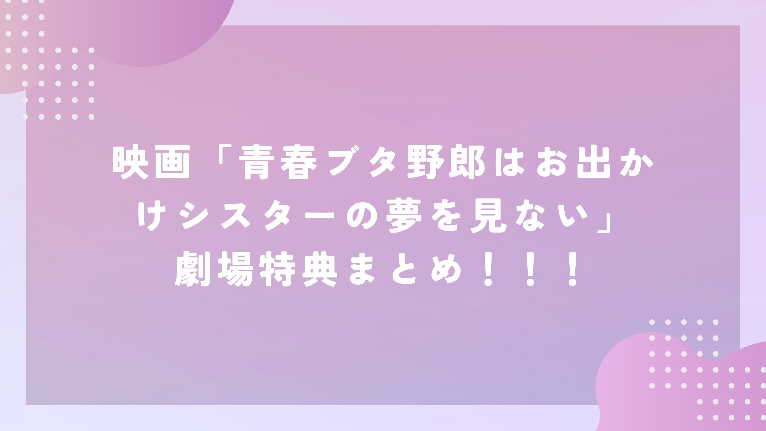 青春ブタ野郎はおでかけシスターの夢を見ない」映画特典まとめ